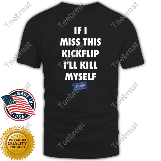 Official Sturdy Skate Co Merch If I Miss This Kickflip I'll Kill Myself T Shirt