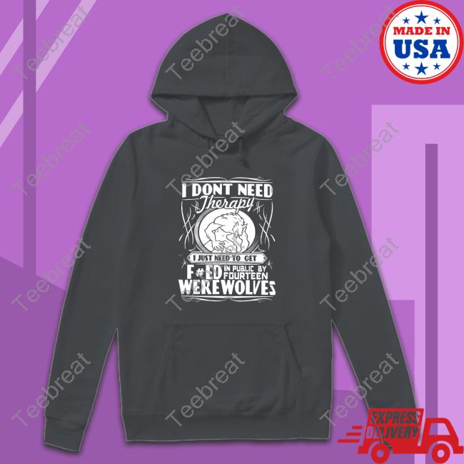 Shirts That Go Hard Werewolf Therapy I Dont Need Therapy Tees