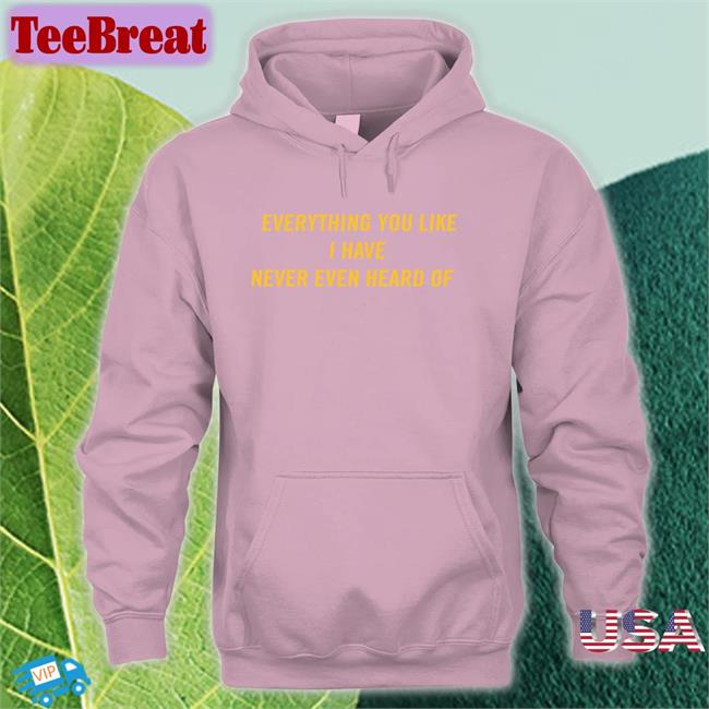 Triple H WWE Everything You Like I Have Never Even Heard Of T Shirt Post Malone