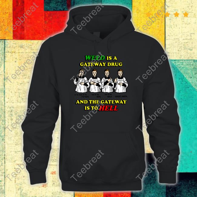 Weed Is A Gateway Drug Shirts Shirts That Go Hard