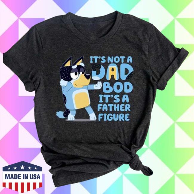 It's Not A Wad Bod It's A Father Figure Bandit Heeler Tees