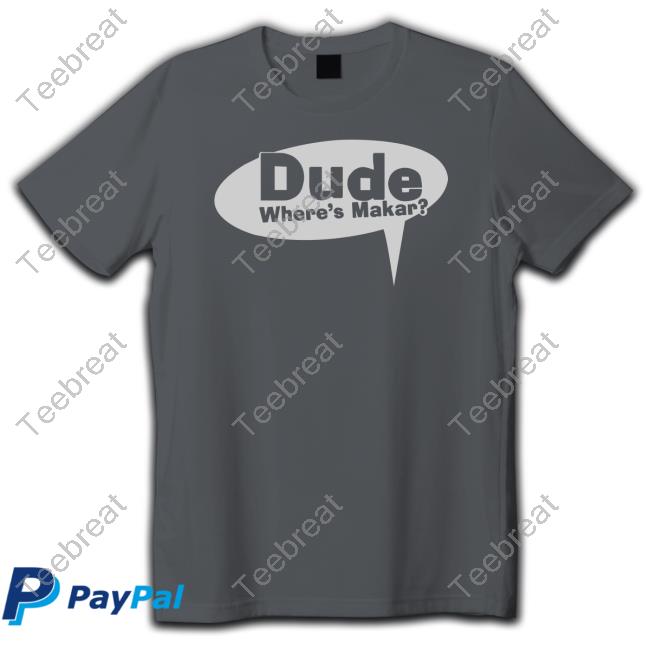 Dude Where's Makar T Shirts