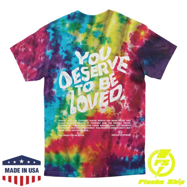 Official Dream Clothing You Deserve To Be Loved Tie Dye Tshirt Slushie Dreamclothinghq Tie-Dye