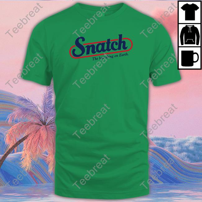 Shirts That Go Hard Snatch The Best Thing On Earth Tee Shirt