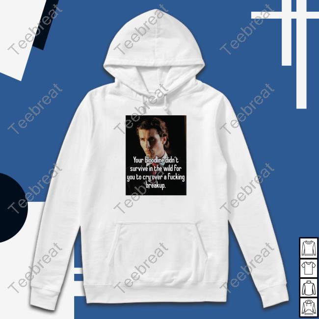 Your Bloodline Didn't Survive In The Wild For You To Cry Over A Fucking Breakup Shirt Shirts That Go Hard Shirtsthtgohard