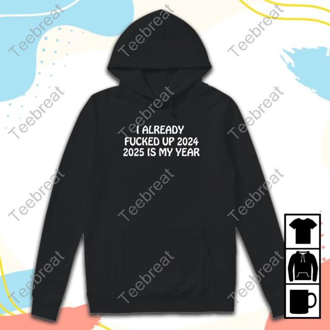Official Shitheadsteve Merch I Already Fucked Up 2024 2025 Is My Year T Shirt
