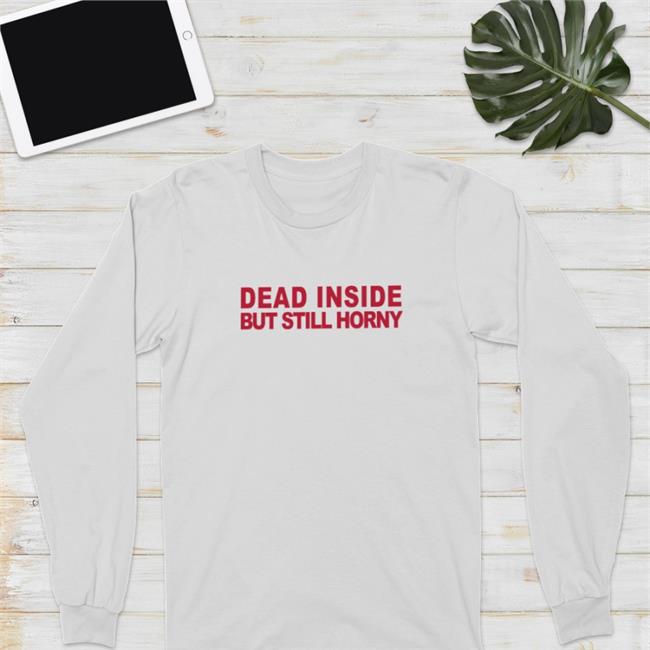 Dead Inside But Still Horny Shirt Shirts That Go Hard Mindyourself Shop