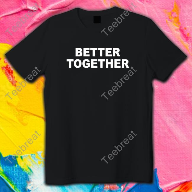 Better Together New Shirt