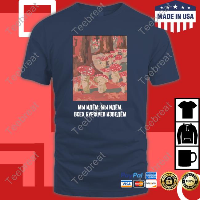 Mushroom Revolution We Are Coming We Are Coming We’Ll Get Rid Of The Entire Bourgeoisie T Shirt