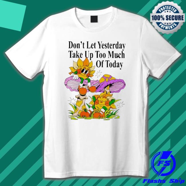 Official Madebynelson Don’T Let Yesterday Take Up Too Much Of Today Tee Shirt
