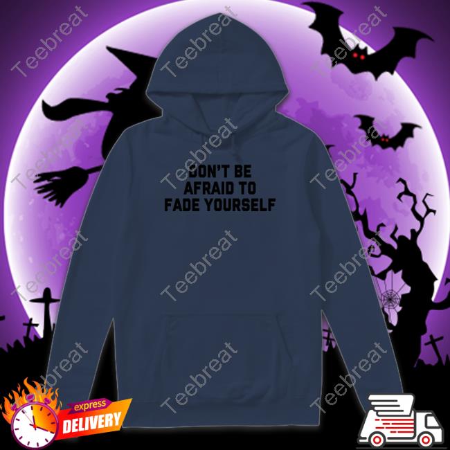 Official Don't Be Afraid To Fade Yourself Hoodie