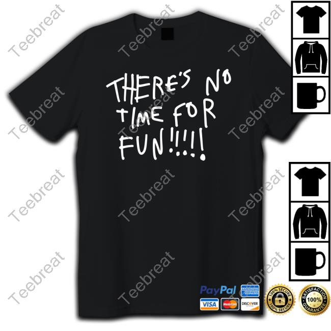 There's No Time For Fun Long Sleeve T Shirt