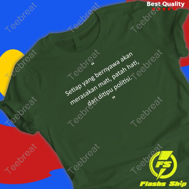 Original Setiap Yang Bernyawa Akan Merasakan Mati, Patah Hati, Dan Ditipu Politisi Shirts