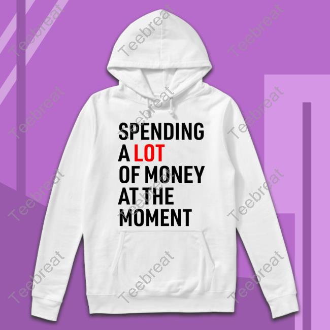 Official Spending A Lot Of Money At The Moment Tee Shirt