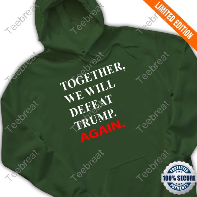 Official Together We Will Defeat Trump Again Hoodie Official Joe Biden Together We Will Defeat Trump Again Shirt