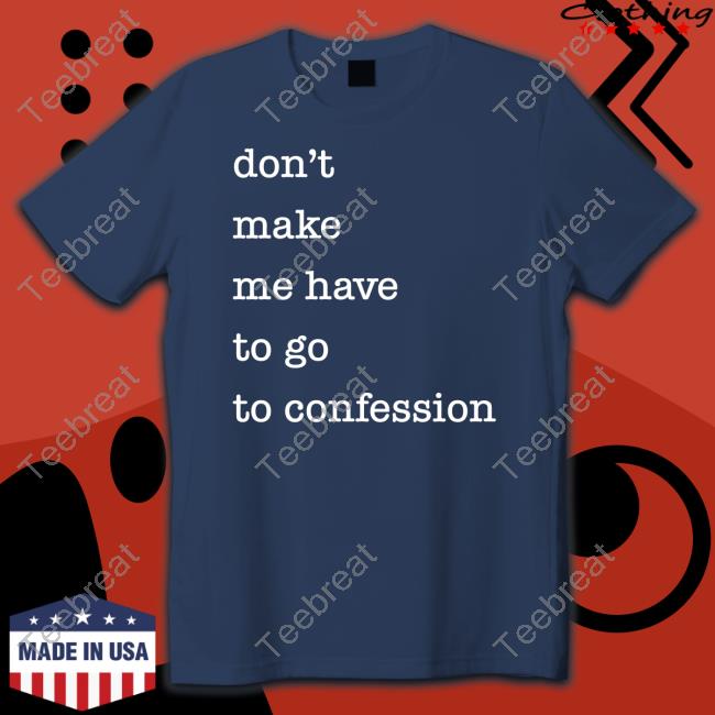Official Don't Make Me Have To Go To Confession T Shirts