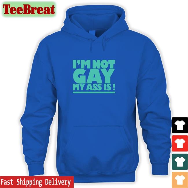 Shirtsthtgohard Shirts That Go Hard I'm Not Gay My Ass Is Shirt