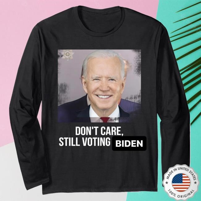 Don't Care Still Voting Biden Tshirt