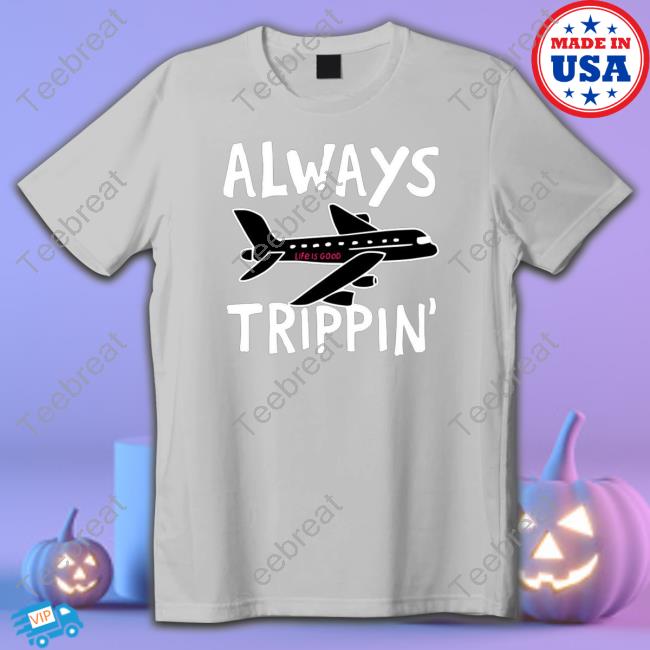 Official Always trippin life is good Shirt 2022