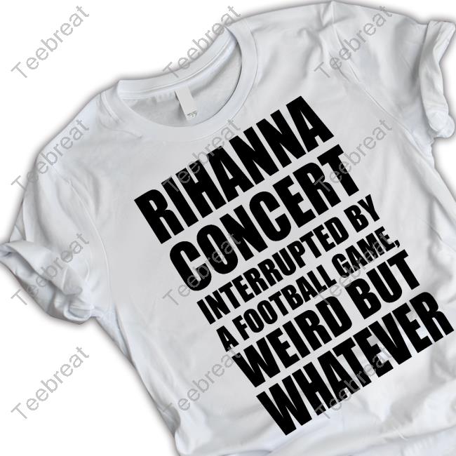 Rihanna Concert Interrupted By A Football Game Weird But Whatever Tee