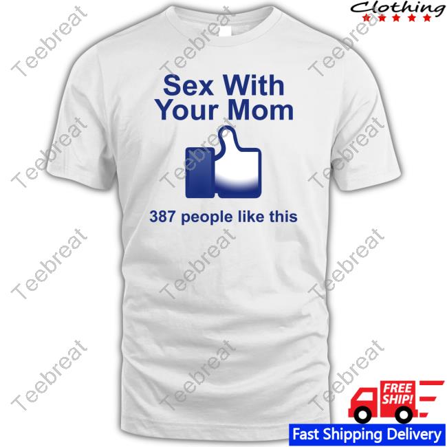 Shirtsthtgohard Shirts That Go Hard Sex With Your Mom 387 People Like This Shirt