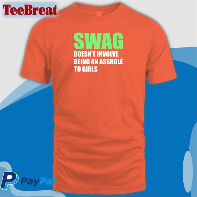 Swag Doesn't Involve Being An Asshole To Girls Shirts