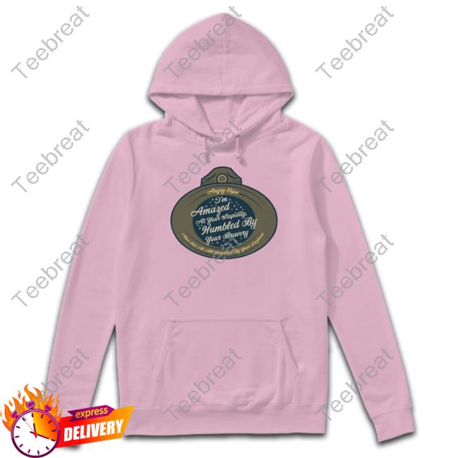 I'm Amazed At Your Stupidity Humbled By Your Bravery T Shirts I'm Amazed At Your Stupidity Humbled By Your Bravery Shirt