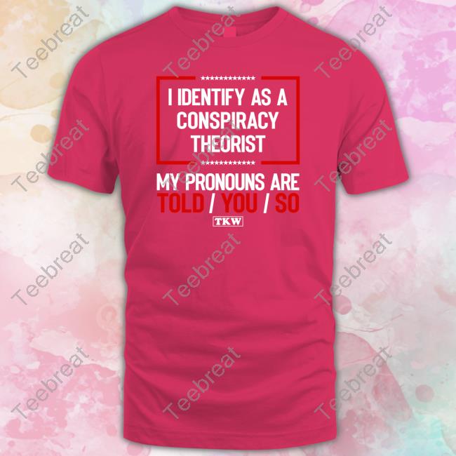 Terrence K Williams Merch I Identify As A Conspiracy Theorist My Pronouns Are Told/You/So Shirts