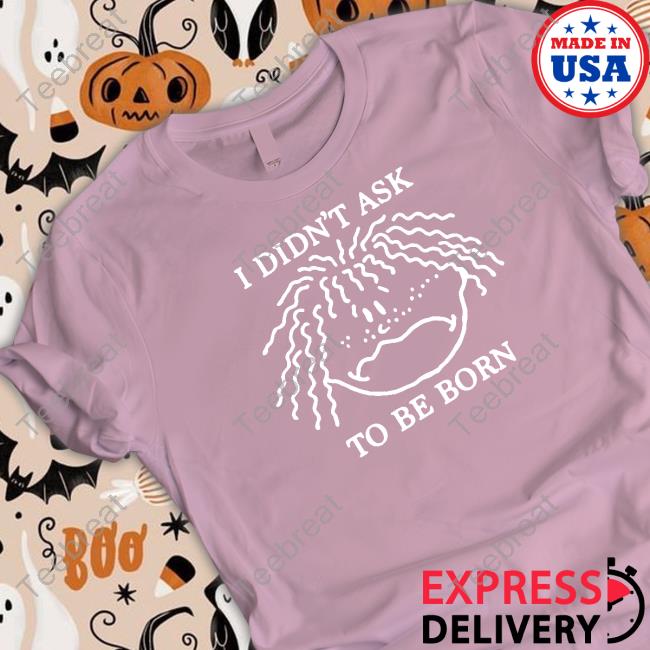 Shirts That Go Hard I Didn't Ask To Be Born Hooded Sweatshirt Shirtsthtgohard
