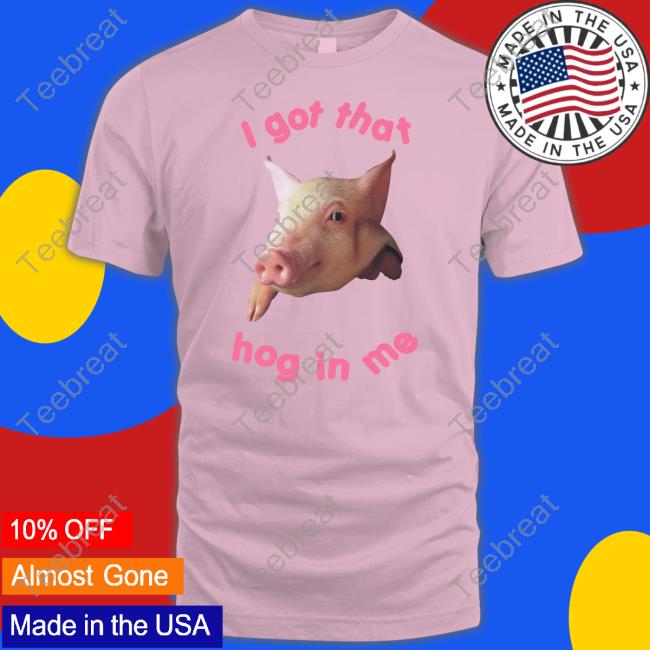 Official I Got That Hog In Me Shirt
