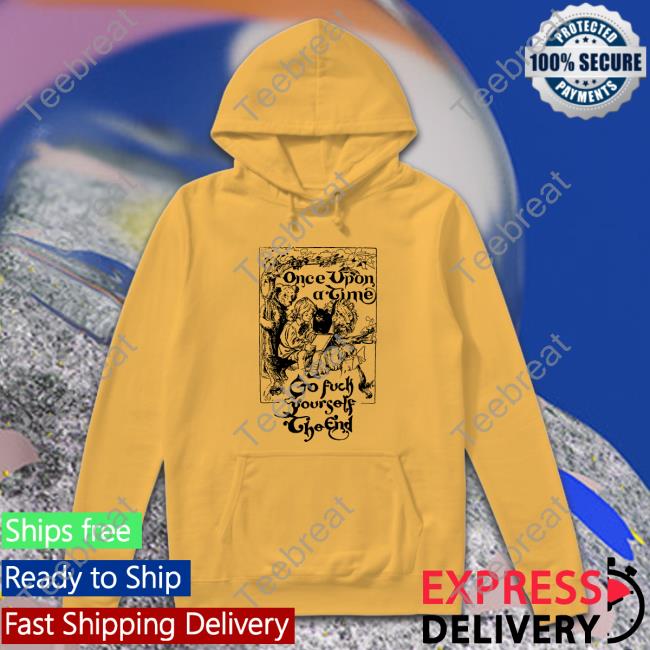 Once Upon A Time Go Fuck Yourself The End Tee Shirts That Go Hard