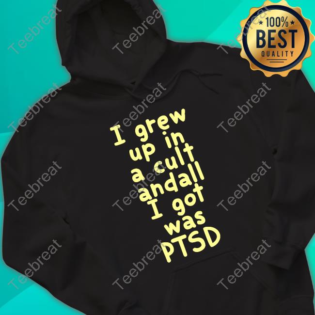 Official I Grew Up In A Cult Andall I Got Was Ptsd Shirt