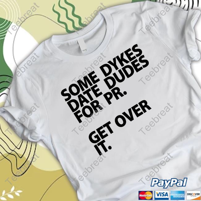 Some Dykes Date Dudes For Pr Get Over It Shirt
