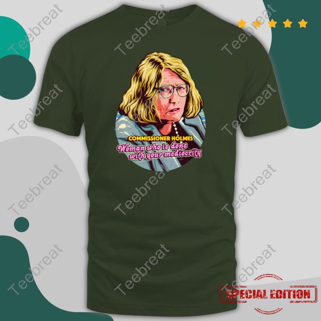 Commissioner Holmes Woman Who Is Done With Your Mediocrity Shirt