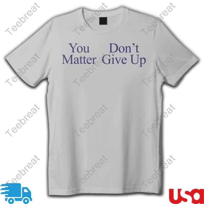 You Matter Don't Give Up T Shirts Prayingg Merch Official You Matter Don't Give Up Hoodie