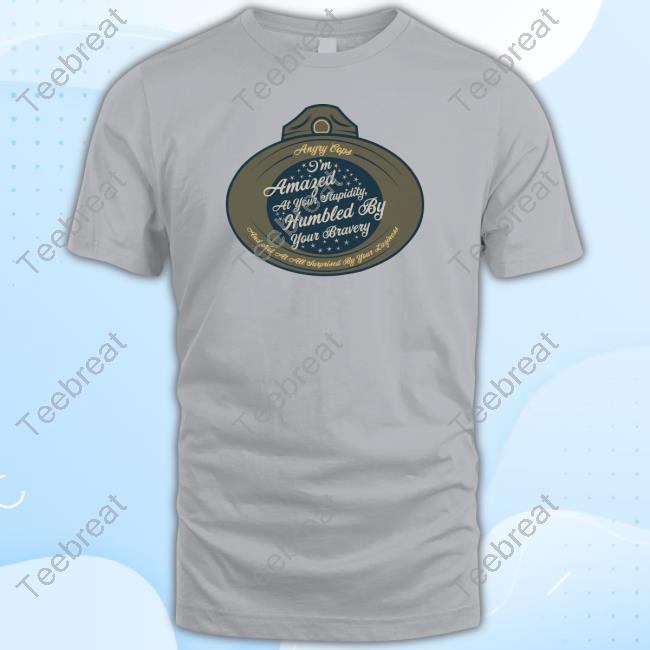 I'm Amazed At Your Stupidity Humbled By Your Bravery T Shirts Angry Cops Merch Angrycops I'm Amazed At Your Stupidity Humbled By Your Bravery Crewneck Sweatshirt