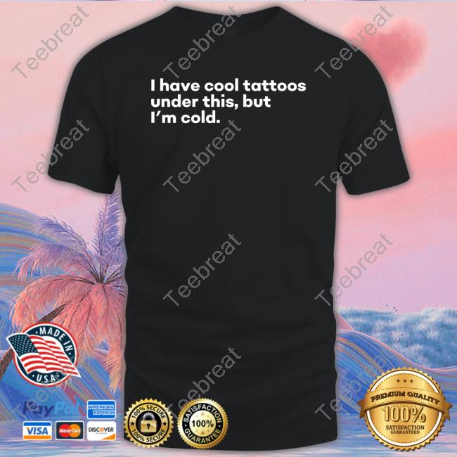 I Have Cool Tattoos Under This But I'm Cold Sweatshirt Fowlish Thefowlishhound