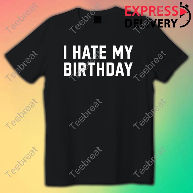 I Hate My Birthday T Shirts
