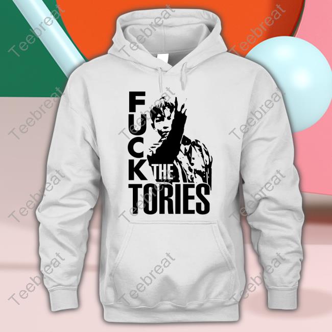 Official Fuck The Tories Shirts Fuck The Tories Hoodie