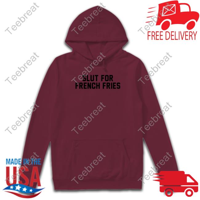 Slut For French Fries Tee Shitheadsteve Merch Slut For French Fries T Shirt