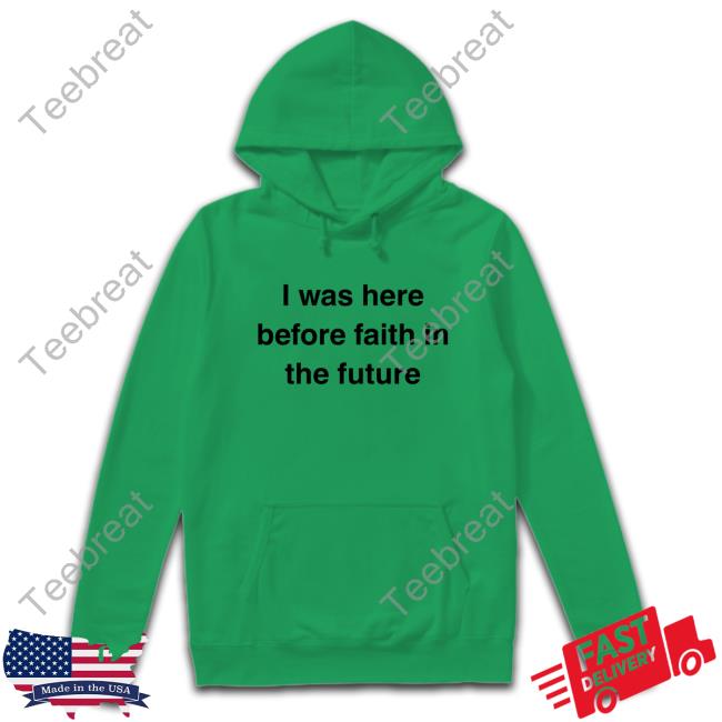 I Was Here Before Faith In The Future T Shirt