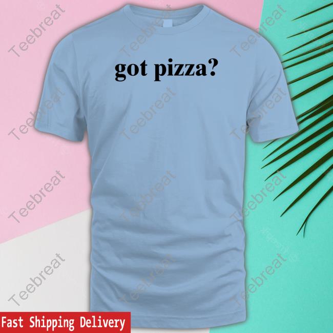 Got Pizza Shirts Joseph Jwilliamco2