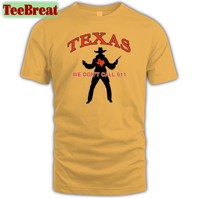 Texas We Don't Call 911 Shirts