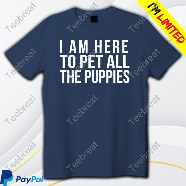 I Am Here To Pet All The Puppies Tee Shirt
