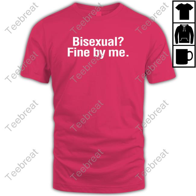 Shirts That Go Hard Bisexual? Fine By Me. Shirt Shirtsthtgohard