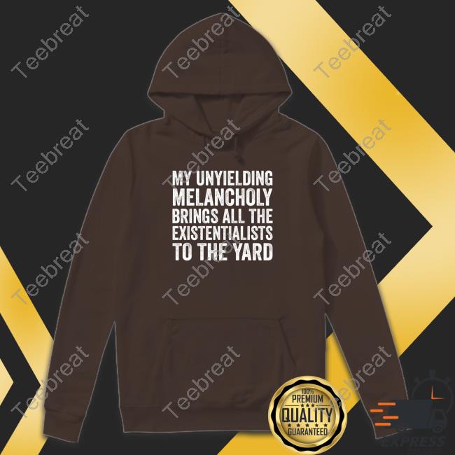 My Unyielding Melancholy Brings All The Existentialists To The Yard Tee Shirt