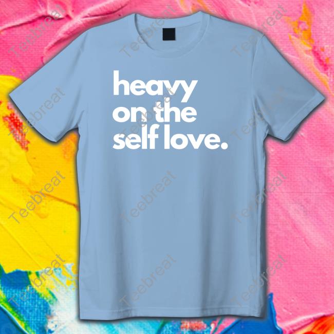 Heavy On The Self Love Shirt Meme