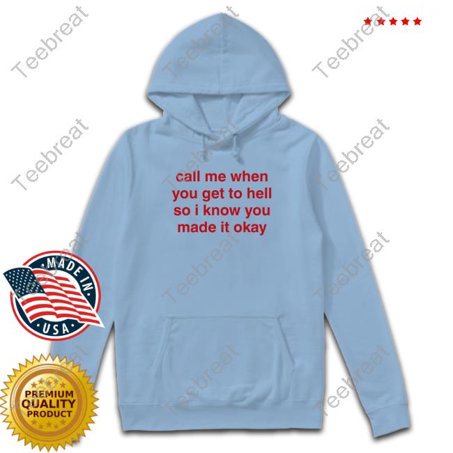 Call Me When You Get To Hell So I Know You Made It Okay Shirt Funny