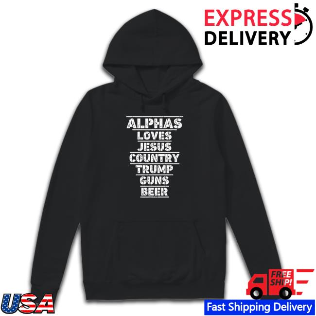 Alphas Loves Jesus Country Trump Guns Beer Tee Alphas Loves Jesus Country Trump Guns Beer Hooded Sweatshirt