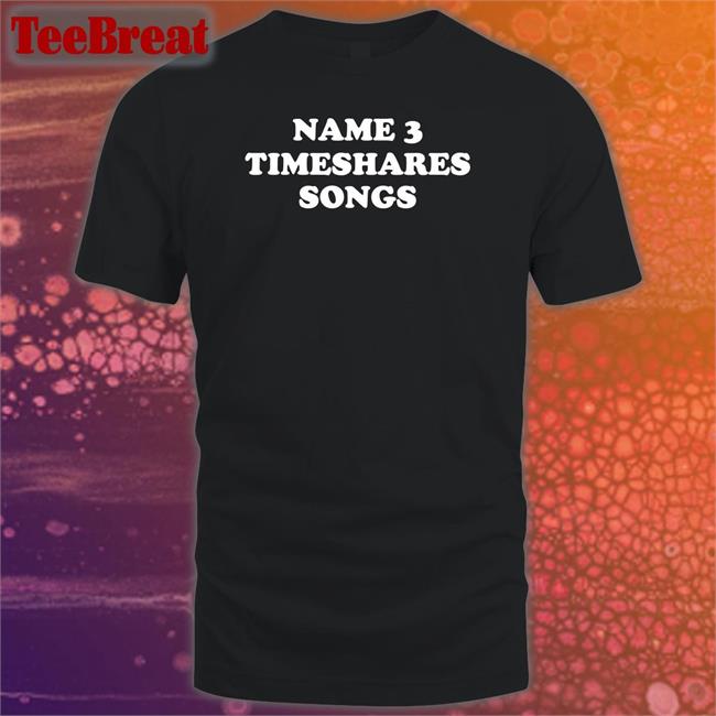 Name 3 Timeshares Songs Shirt